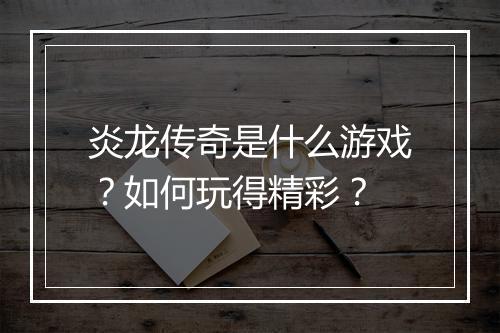 炎龙传奇是什么游戏？如何玩得精彩？