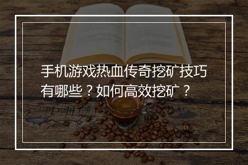手机游戏热血传奇挖矿技巧有哪些？如何高效挖矿？