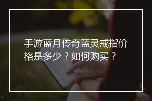 手游蓝月传奇蓝灵戒指价格是多少？如何购买？