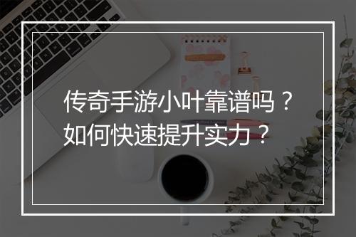 传奇手游小叶靠谱吗？如何快速提升实力？