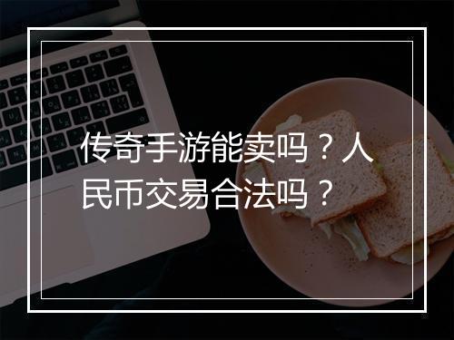 传奇手游能卖吗？人民币交易合法吗？