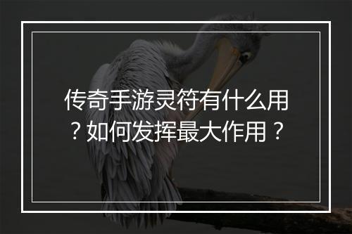 传奇手游灵符有什么用？如何发挥最大作用？