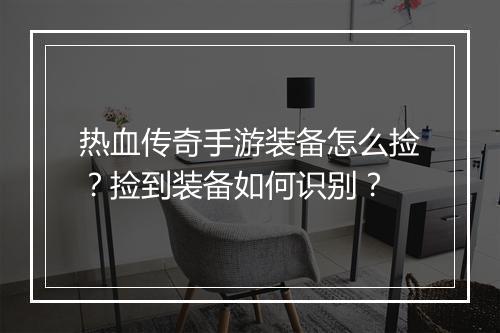热血传奇手游装备怎么捡？捡到装备如何识别？