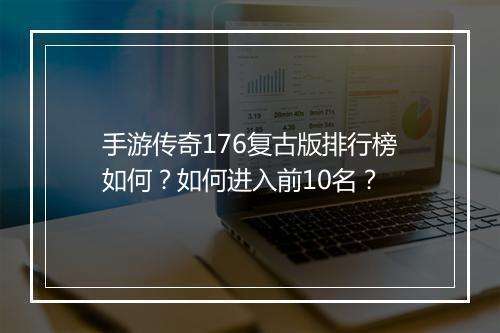 手游传奇176复古版排行榜如何？如何进入前10名？