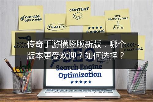 传奇手游横竖版新版，哪个版本更受欢迎？如何选择？