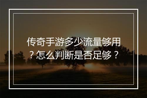 传奇手游多少流量够用？怎么判断是否足够？