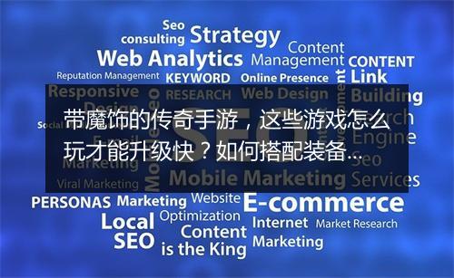 带魔饰的传奇手游，这些游戏怎么玩才能升级快？如何搭配装备？