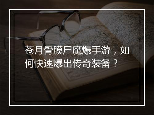 苍月骨膜尸魔爆手游，如何快速爆出传奇装备？