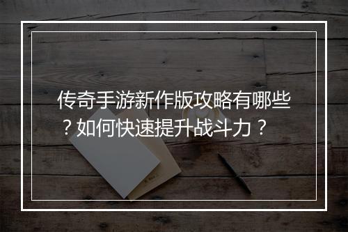 传奇手游新作版攻略有哪些？如何快速提升战斗力？