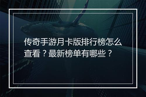 传奇手游月卡版排行榜怎么查看？最新榜单有哪些？