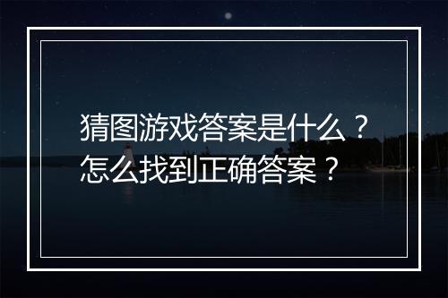 猜图游戏答案是什么？怎么找到正确答案？