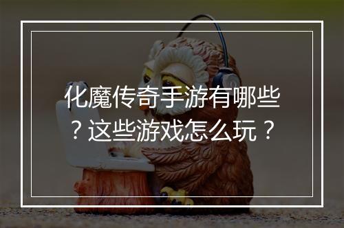 化魔传奇手游有哪些？这些游戏怎么玩？
