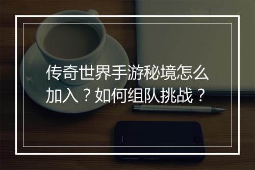 传奇世界手游秘境怎么加入？如何组队挑战？