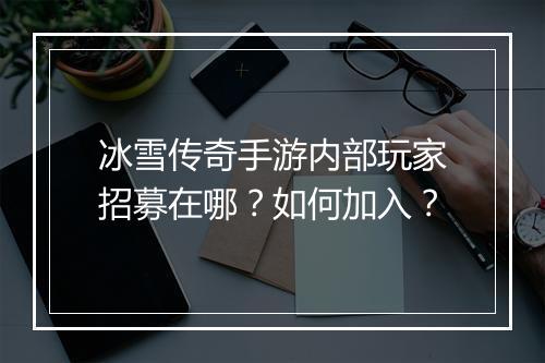 冰雪传奇手游内部玩家招募在哪？如何加入？