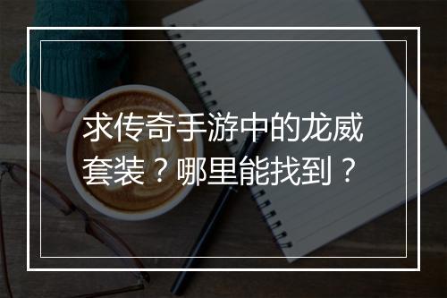 求传奇手游中的龙威套装？哪里能找到？