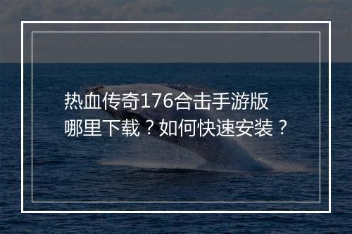 热血传奇176合击手游版哪里下载？如何快速安装？