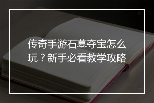 传奇手游石墓夺宝怎么玩？新手必看教学攻略