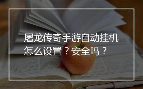 屠龙传奇手游自动挂机怎么设置？安全吗？