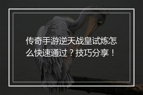 传奇手游逆天战皇试炼怎么快速通过？技巧分享！