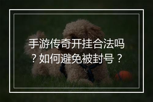 手游传奇开挂合法吗？如何避免被封号？