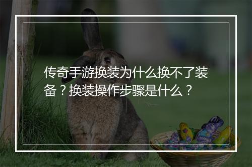 传奇手游换装为什么换不了装备？换装操作步骤是什么？