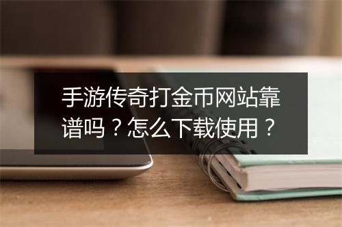手游传奇打金币网站靠谱吗？怎么下载使用？