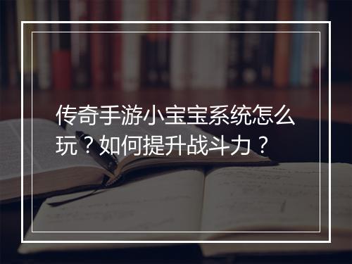 传奇手游小宝宝系统怎么玩？如何提升战斗力？