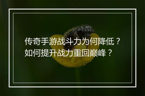 传奇手游战斗力为何降低？如何提升战力重回巅峰？