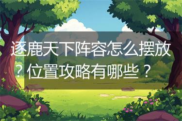 逐鹿天下阵容怎么摆放？位置攻略有哪些？