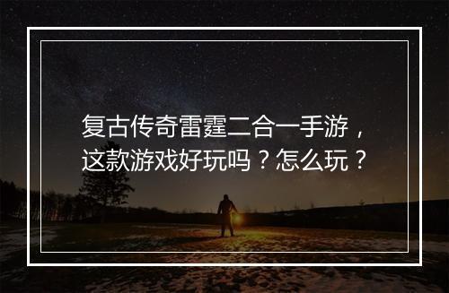 复古传奇雷霆二合一手游，这款游戏好玩吗？怎么玩？