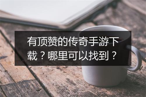 有顶赞的传奇手游下载？哪里可以找到？