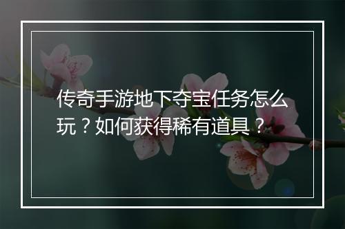 传奇手游地下夺宝任务怎么玩？如何获得稀有道具？