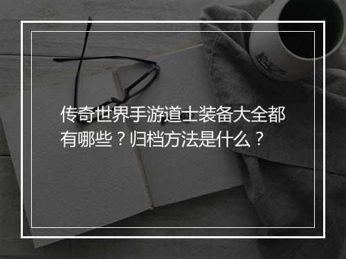 传奇世界手游道士装备大全都有哪些？归档方法是什么？