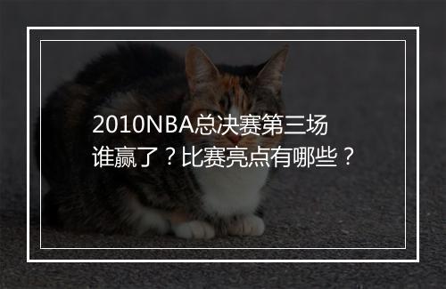 2010NBA总决赛第三场谁赢了？比赛亮点有哪些？