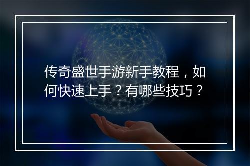 传奇盛世手游新手教程，如何快速上手？有哪些技巧？