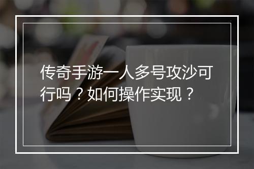 传奇手游一人多号攻沙可行吗？如何操作实现？
