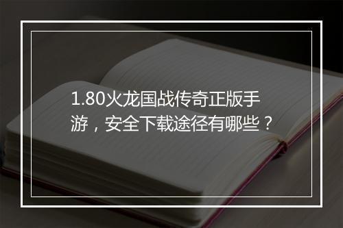 1.80火龙国战传奇正版手游，安全下载途径有哪些？