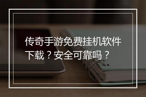 传奇手游免费挂机软件下载？安全可靠吗？
