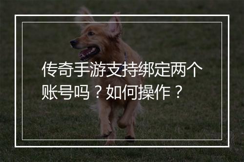 传奇手游支持绑定两个账号吗？如何操作？