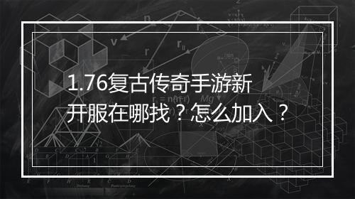 1.76复古传奇手游新开服在哪找？怎么加入？