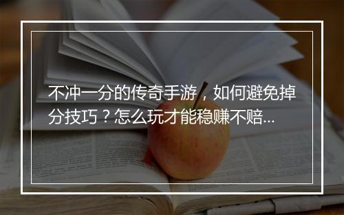 不冲一分的传奇手游，如何避免掉分技巧？怎么玩才能稳赚不赔？