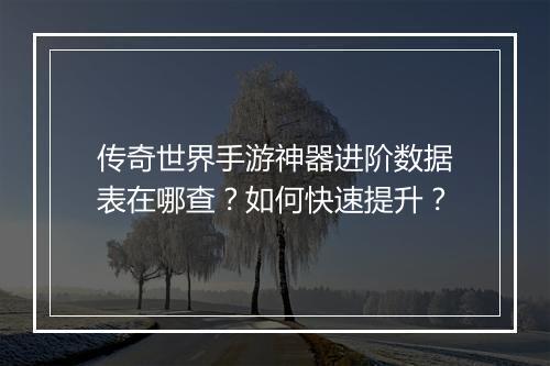 传奇世界手游神器进阶数据表在哪查?如何快速提升?