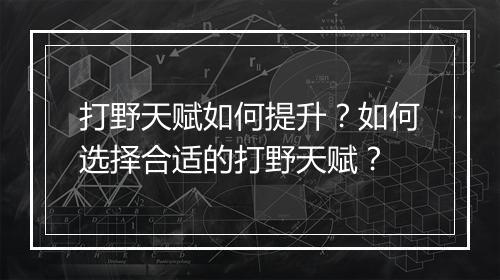 打野天赋如何提升？如何选择合适的打野天赋？