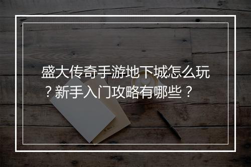 盛大传奇手游地下城怎么玩？新手入门攻略有哪些？