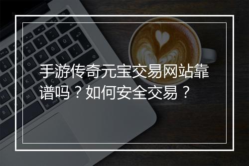 手游传奇元宝交易网站靠谱吗？如何安全交易？