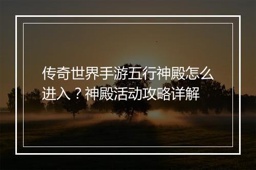 传奇世界手游五行神殿怎么进入？神殿活动攻略详解