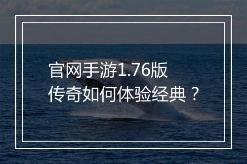 官网手游1.76版传奇如何体验经典？