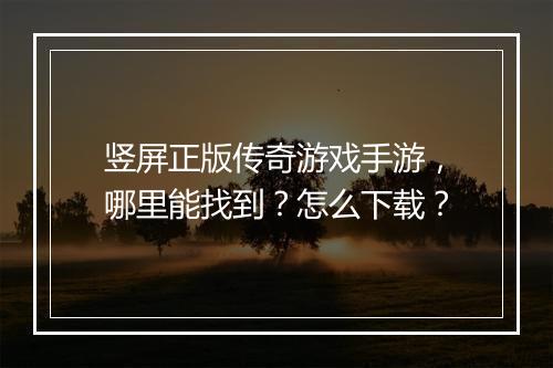 竖屏正版传奇游戏手游，哪里能找到？怎么下载？
