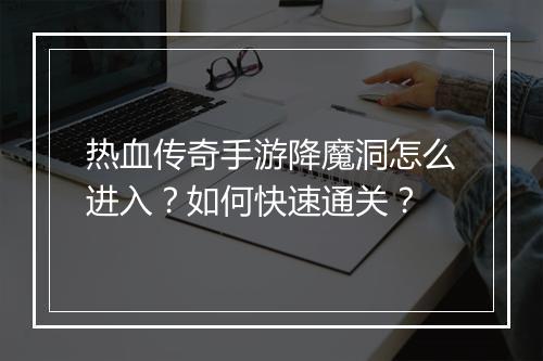 热血传奇手游降魔洞怎么进入？如何快速通关？