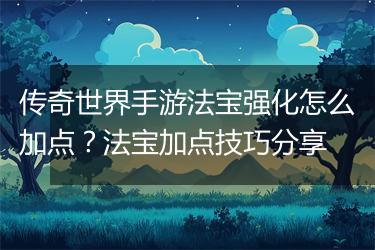 传奇世界手游法宝强化怎么加点？法宝加点技巧分享
